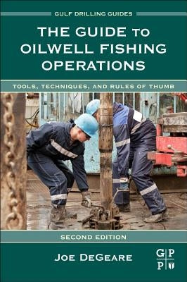 The Guide to Oilwell Fishing Operations: Tools, Techniques, and Rules of Thumb by Degeare, Joe P.