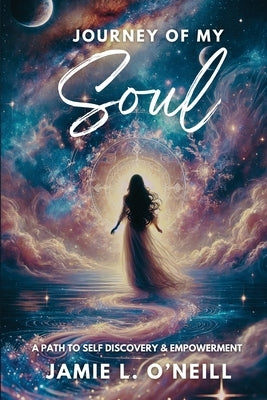 Journey of My Soul: A Path to Self Discovery & Empowerment by O'Neill, Jamie Lynn