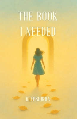 The Book I Needed: Rewriting Roles, Healing Wounds, Living Free! by Singh, Deepshikha