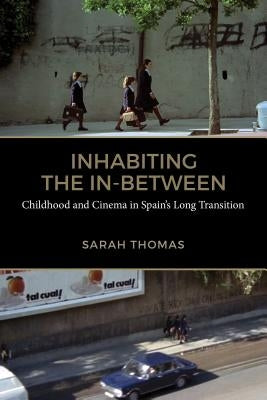 Inhabiting the In-Between: Childhood and Cinema in Spain's Long Transition by Thomas, Sarah
