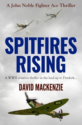 Spitfires Rising: A WWII aviation thriller in the lead up to Dunkirk... by MacKenzie, David