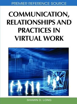 Communication, Relationships and Practices in Virtual Work by Long, Shawn