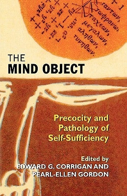 The Mind Object: Precocity and Pathology of Self-Sufficiency by Corrigan, Edward G.