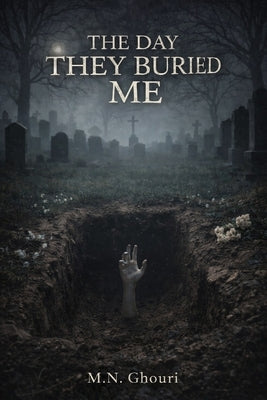 The Day They Buried Me: A Psychological Horror Novel of Burial, Erasure, and Returning to a World That Cannot See You by Ghouri, M. N.