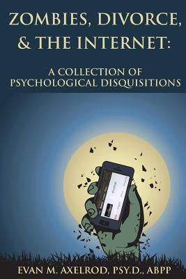 Zombies, Divorce, & the Internet: A Collection of Psychological Disquisitions by Axelrod, Evan M.
