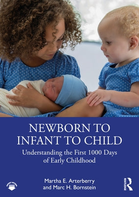 Newborn to Infant to Child: Understanding the First 1000 Days of Early Childhood by Arterberry, Martha E.
