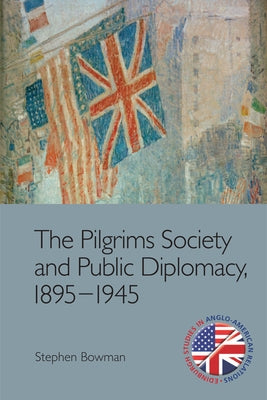 The Pilgrims Society and Public Diplomacy, 1895-1945 by Bowman, Stephen
