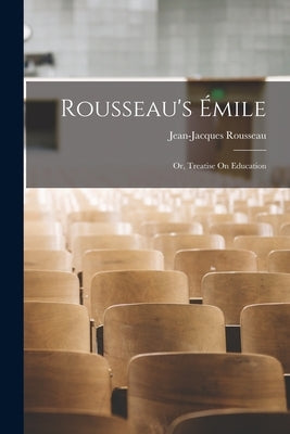 Rousseau's Émile: Or, Treatise On Education by Rousseau, Jean-Jacques