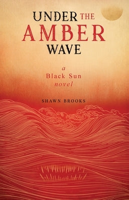 Under the Amber Wave: A Black Sun Novel by Brooks, Shawn