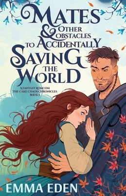Mates and Other Obstacles to Accidentally Saving the World by Eden, Emma