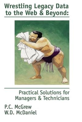 Wrestling Legacy Data to the Web & Beyond: Practical Solutions for Managers & Technicians by McGrew, P. C.