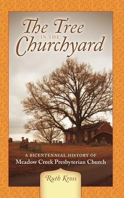 The Tree in the Churchyard: A Bicentennial History of Meadow Creek Presbyterian Church by Kross, Ruth