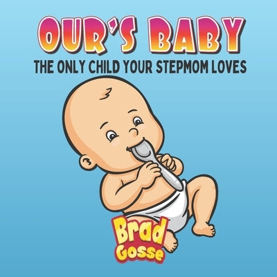 Ours Baby: The Only Child Your Stepmom Loves by Gosse, Brad