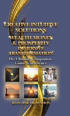 Creative Intuitive Solutions Wealth Money & Prosperity Immersive Transformation: The Ultimate Companion - Guide & Reference by Zink, Ryan