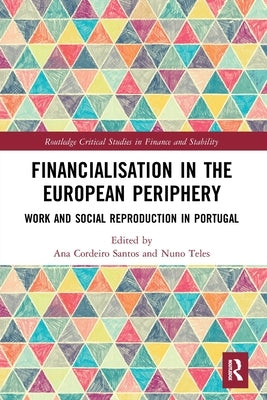 Financialisation in the European Periphery: Work and Social Reproduction in Portugal by Cordeiro Santos, Ana
