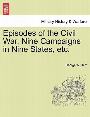 Episodes of the Civil War. Nine Campaigns in Nine States, etc. by Herr, George W.