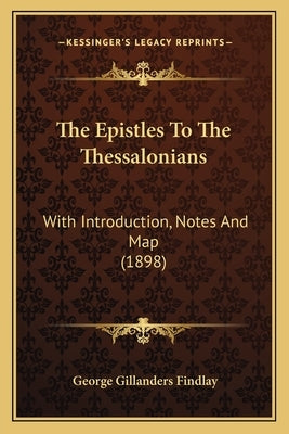 The Epistles To The Thessalonians: With Introduction, Notes And Map (1898) by Findlay, George Gillanders