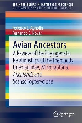 Avian Ancestors: A Review of the Phylogenetic Relationships of the Theropods Unenlagiidae, Microraptoria, Anchiornis and Scansorioptery by Agnolin, Federico