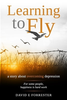 Learning to Fly: A story about overcoming depression by Forrester, David E.