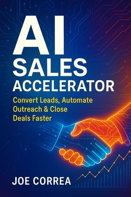 AI Sales Accelerator: Convert Leads, Automate Outreach & Close Deals Faster by Correa, Joe