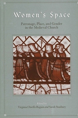Women's Space: Patronage, Place, and Gender in the Medieval Church by Raguin, Virginia Chieffo