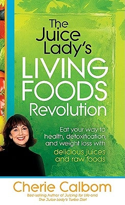 The Juice Lady's Living Foods Revolution: Eat Your Way to Health, Detoxification, and Weight Loss with Delicious Juices and Raw Foods by Calbom, Cherie