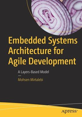 Embedded Systems Architecture for Agile Development: A Layers-Based Model by Mirtalebi, Mohsen