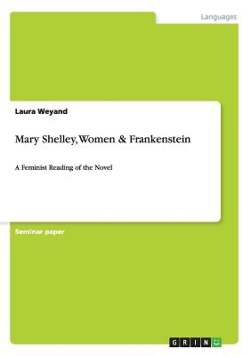 Mary Shelley, Women & Frankenstein: A Feminist Reading of the Novel by Weyand, Laura