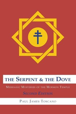 The Serpent and the Dove: : Messianic Mysteries of the Mormon Temple by Toscano, Paul