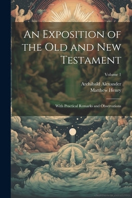 An Exposition of the Old and New Testament: With Practical Remarks and Observations; Volume 1 by Henry, Matthew 1662-1714