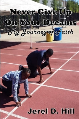 Never Give Up on Your Dreams: My Journey of Faith by Hill, Jerel