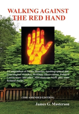 Walking Against the Red Hand: A Compendium of Poems, Memoirs, Auto-Biographical and Genealogical Sketches, Writings, Observations, Political Comment by Masterson, James G.
