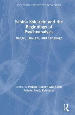 Sabina Spielrein and the Beginnings of Psychoanalysis: Image, Thought, and Language by Cooper-White, Pamela