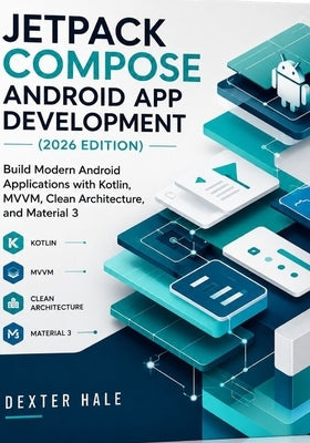 Jetpack Compose Android App Development (2026 Edition): Build Modern Android Applications with Kotlin, MVVM, Clean Architecture, and Material 3 by Hale, Dexter