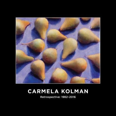 Carmela Kolman Retrospective: 1982-2016 by Kolman, Carmela
