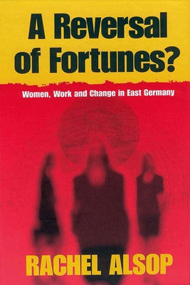 A Reversal of Fortunes?: Women, Work, and Change in East Germany by Alsop, Rachel