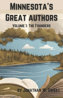 Minnesota's Great Authors: Volume 1: The Founders by Sweet, Jonathan W.