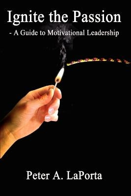 Ignite the Passion - A Guide to Motivational Leadership by Laporta, Peter A.
