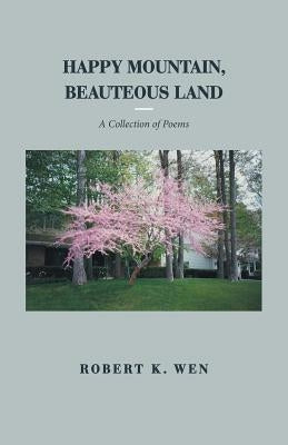 Happy Mountain, Beauteous Land: A Collection of Poems by Wen, Robert K.