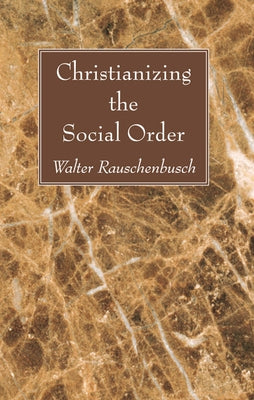 Christianizing the Social Order by Rauschenbusch, Walter