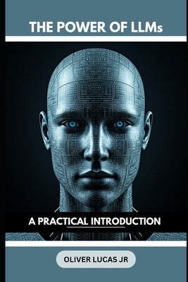 The Power Of LLMs: A Practical Introduction by Lucas, Oliver, Jr.