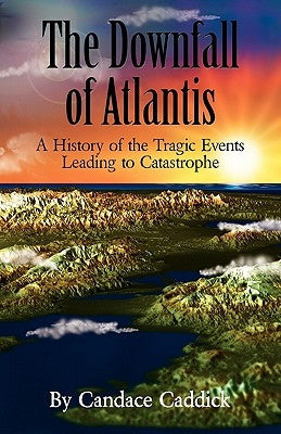 The Downfall of Atlantis: A History of the Tragic Events Leading to Catastrophe by Caddick, Candace