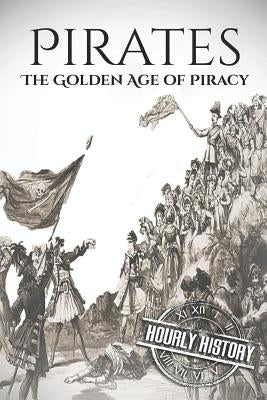 Pirates: The Golden Age of Piracy: A History from Beginning to End by History, Hourly
