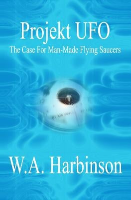 Projekt Ufo: The Case For Man-Made Flying Saucers by Harbinson, W. a.