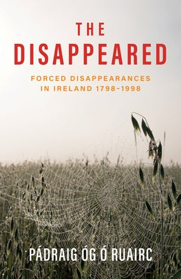 The Disappeared: Forced Disappearances in Ireland 1798 - 1998 by Ó. Ruairc, Pádraig Óg