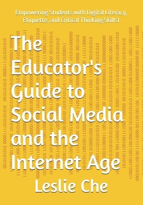 The Educator's Guide to Social Media and the Internet Age: Empowering Students with Digital Literacy, Etiquette, and Critical Thinking Skills1 by Che, Leslie