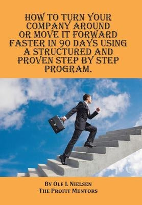 How to turn your company around or move it forward faster in 90 days using a structured and proven step by step program by Nielsen, Ole