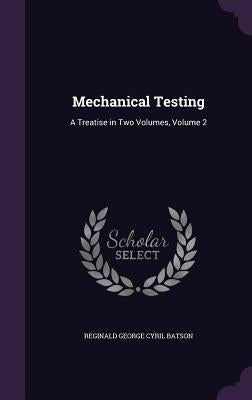 Mechanical Testing: A Treatise in Two Volumes, Volume 2 by Batson, Reginald George Cyril