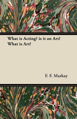 What is Acting? is it an Art? What is Art? by Markay, F. F.