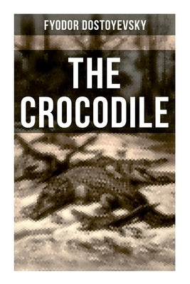 The Crocodile: A Satirical Novella by Dostoyevsky, Fyodor